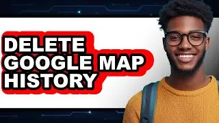 How Can I Delete Google Map History - Easy Guide