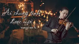 Ai chung tình được mãi - Cover: Violinist Anh Tú - ST: Đông Thiên Đức - CS: Đinh Tùng Huy