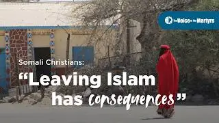 SOMALI CHRISTIANS: &ldquo;Leaving Islam Has Consequences&rdquo;