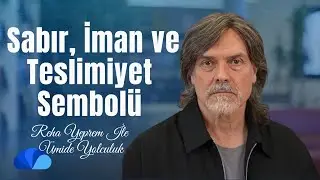 Sabır, Teslimiyet ve İmanın Sembolü I Ümide Yolculuk I Reha Yeprem