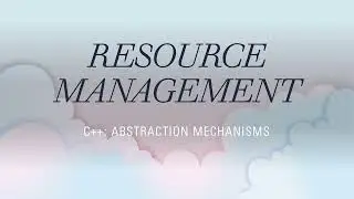Resource Management ( A Tour of C++: Abstraction Mechanisms )