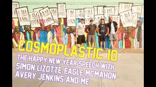 COSMOPLASTIC 10 - new years speech ft. Simon Lizotte, Eagle McMahon, Avery Jenkins & Lui Plaue