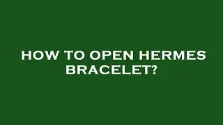 How to open hermes bracelet?