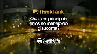 1&ordm; Think Tank: Quais os principais erros no manejo do glaucoma?
