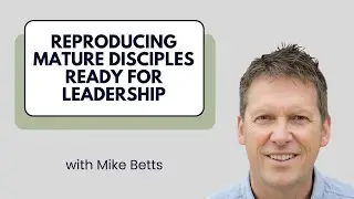 Reproducing Mature Disciples Ready for Leadership - Mike Betts