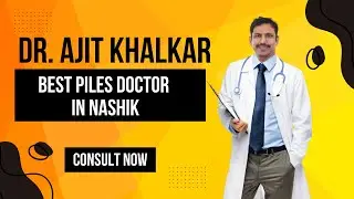 Meet Dr. Ajit Khalkar: Best Piles Specialist in Nashik | Expert Care for Piles Treatment