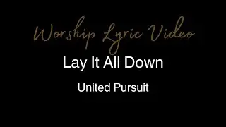 United Pursuit - Lay It All Down - Worship Lyric Video