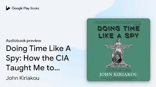 Doing Time Like A Spy: How the CIA Taught Me to&hellip; by John Kiriakou &middot; Audiobook preview