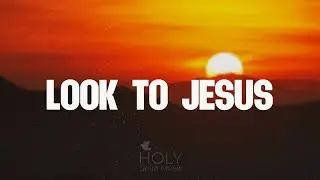 Look to Jesus (Official Lyric Video) | Holy Spirit Music