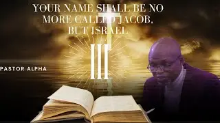 Your Name Shall Be No More Called Jacob, But Israel (Part 3) By Pastor Alpha
