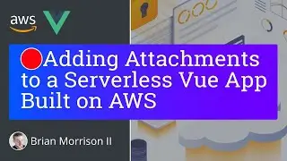 Adding Attachments to a Serverless Vue App on AWS