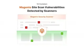 Magento Security Scanner: 10 Common Magento Site Scan Vulnerabilities