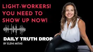 Light-workers ! You Need to Show Up Now! - Daily Truth Drop