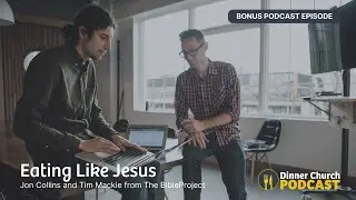 BibleProject&rsquo;s Tim Mackie and Jon Collins on Eating Like Jesus [Bonus] | Dinner Church Podcast