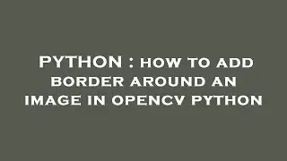 PYTHON : how to add border around an image in opencv python