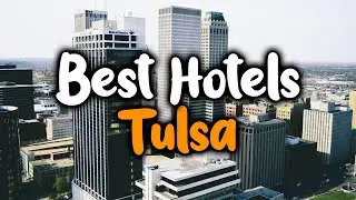 Best Hotels In Tulsa, Oklahoma - For Families, Couples, Work Trips, Luxury & Budget