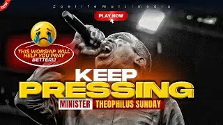 KEEP PRESSING: CHANTS OF ASCENSION 🔥 - THEOPHILUS SUNDAY CHANTS, WORSHIP & PRAYER TIMES