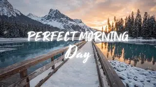 Perfect Morning Day 🌞 Positive & Chill Music Mix for Good Vibes Of A Day In January