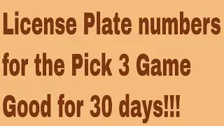 License Plate numbers for the Pick 3 Game-good for 30 days!!!