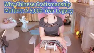 Why Chinese Craftsmanship Matters: A 5,000-Year Legacy 【ASMR Roleplay Theater】