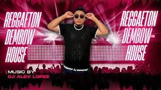 MIX REGGAETON + DEMBOW + HOUSE BY DJ ALEX LOPEZ
