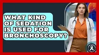 What Kind Of Sedation Is Used For Bronchoscopy? - Lung Cancer Support Hub