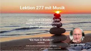 Lektion 277 mit Musik - Lass mich DEINEN SOHN nicht durch Gesetze binden, die ich gemacht habe.