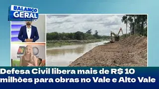 Defesa Civil libera mais de R$ 10 milh&otilde;es para obras no Vale e Alto Vale