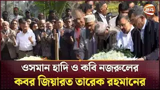 ওসমান হাদি ও কবি নজরুলের কবর জিয়ারত তারেক রহমানের | Tarique Rahman | Channel 24