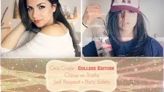 Girls Guide: College Edition- Classy vs Trashy- Self Respect + Party Safety Tips