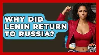 Why Did Lenin Return To Russia? - Socialism Explained