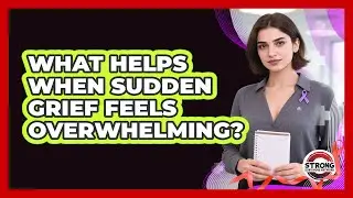 What Helps When Sudden Grief Feels Overwhelming? - Strong Survivors Network