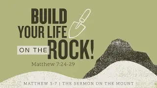 Build Your Life Upon the Rock - Matthew 7: 24 - 29