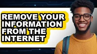 How to Remove Your Information from the Internet - Easy Guide