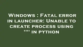 Windows : Fatal error in launcher: Unable to create process using '
