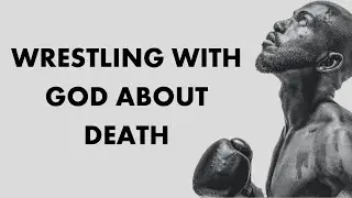 Wrestling with God about Death | Richard Field