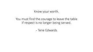 Know your worth. You must find the courage to leave the table if respect is no longer being served.