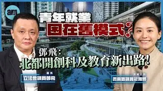 【北都焦點】EP2  青年就業困在舊模式？鄧飛：北都開創科及教育新出路！丨鄧飛丨莊雅婷丨北部都會區丨北都焦點丨香港創科丨香港經濟丨香港丨香港教育丨政策丨銷售運營丨科研丨拼經濟大聯盟