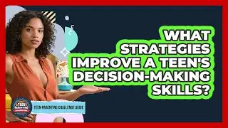 What Strategies Improve A Teen's Decision-making Skills? - Teen Parenting Challenge Guide