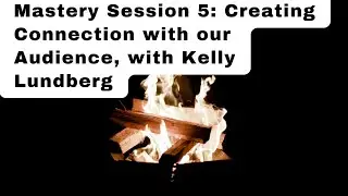 Mastery Session 5: Creating Connection with our Audience, with Kelly Lundberg