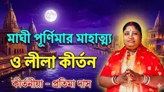 মাঘী পূর্ণিমার মাহাত্ম্য ও লীলা কীর্তন | Maghi Purnima Kirtan | কীর্তনীয়া প্রতিমা দাস