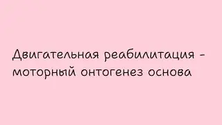 Двигательная реабилитация-моторный онтогенез основа