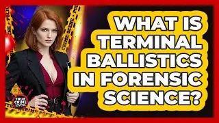 What Is Terminal Ballistics In Forensic Science?