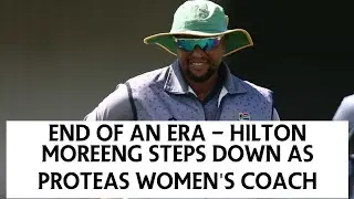 End of an Era - Hilton Moreeng Steps down as Proteas Women's coach