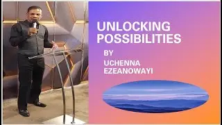 MOMENT OF WALKING IN POSSIBILITIES, Part 226.   Message: UNLOCKING POSSIBILITIES BY UCHENNA EZEANOWA