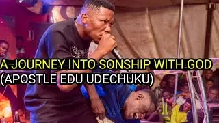 A JOURNEY INTO SONSHIP WITH GOD - APOSTLE EDU UDECHUKU TEACHINGS