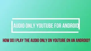 How do I play the audio only on YouTube on an Android?  How To Play YouTube Audio Only On Android