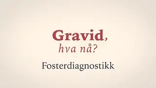 Gravid, hva nå? Episode 4: Fosterdiagnostikk