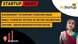 Government to support Startups from small towns by setting up better incubation Centers:Piyush Goyal