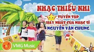 Tuyển Tập Ca Kh&uacute;c Thiếu Nhi 👍 Của Nhạc Sĩ Nguyễn Văn Chung [Full 47 b&agrave;i h&aacute;t]